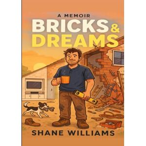 WILLIAMS, Mr SHANE Alistair Bricks & dreams: Through dust and debt to determination one man’s story (Bricks & dreams tales from the van) WILLIAMS, Mr SHANE Alistair Bricks & dreams: Through dust and debt to determination one man’s story (Bricks & dreams tales from the van)
