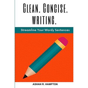 Hampton, Ashan R. Clean, Concise Writing: Streamline Your Wordy Sentences Hampton, Ashan R. Clean, Concise Writing: Streamline Your Wordy Sentences