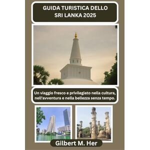 Her, Gilbert M. GUIDA TURISTICA DELLO SRI LANKA 2025: Un viaggio fresco e privilegiato nella cultura, nell'avventura e nella bellezza senza tempo. Her, Gilbert M. GUIDA TURISTICA DELLO SRI LANKA 2025: Un viaggio fresco e privilegiato nella cultura, nell'avventura e nella bellezza senza tempo.