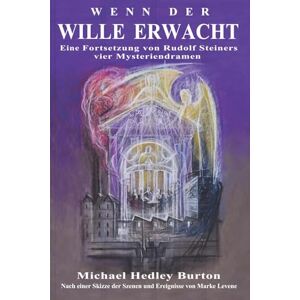 Burton, Michael Hedley Wenn der Wille erwacht: Eine Fortsetzung von Rudolf Steiners vier Mysteriendramen Burton, Michael Hedley Wenn der Wille erwacht: Eine Fortsetzung von Rudolf Steiners vier Mysteriendramen