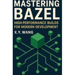 Wang, X.Y. Mastering Bazel: High-Performance Builds for Modern Development Wang, X.Y. Mastering Bazel: High-Performance Builds for Modern Development