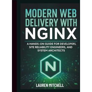 Mitchell, Lauren Modern Web Delivery with NGINX: A Hands-On Guide for Developers, Site Reliability Engineers, and System Architects (Programming Language Fundamentals Made Easy for Beginners) Mitchell, Lauren Modern Web Delivery with NGINX: A Hands-On Guide for Developers, Site Reliability Engineers, and System Architects (Programming Language Fundamentals Made Easy for Beginners)