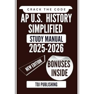 PUBLISHING, TOJ Crack the Code AP U.S. HISTORY SIMPLIFIED STUDY MANUAL 2025-2026: A Strategic Guide with Simplified Timelines, Practice Prompts, and Exam Hacks PUBLISHING, TOJ Crack the Code AP U.S. HISTORY SIMPLIFIED STUDY MANUAL 2025-2026: A Strategic Guide with Simplified Timelines, Practice Prompts, and Exam Hacks