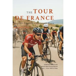 Wallace, Rickson The Tour de France: Inside Cycling’s Greatest Race: A Definitive Guide to the World's Most Famous Bicycle Race from 1903 to Today Wallace, Rickson The Tour de France: Inside Cycling’s Greatest Race: A Definitive Guide to the World's Most Famous Bicycle Race from 1903 to Today