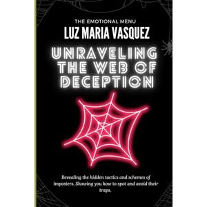 Vasquez, Luz Maria Unraveling the Web of Deception: Revealing the hidden tactics and schemes of imposters. Showing you how to spot and avoid their traps. (Unveiling the Unseen: Decoding Life's Defining Moments) Vasquez, Luz Maria Unraveling the Web of Deception: Revealing the hidden tactics and schemes of imposters. Showing you how to spot and avoid their traps. (Unveiling the Unseen: Decoding Life's Defining Moments)