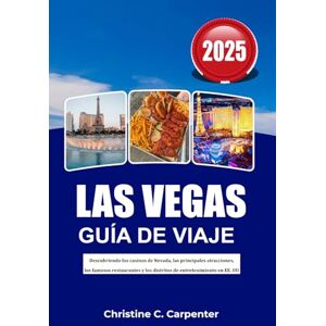 C. Carpenter, Christine Las Vegas Guía de Viaje 2025: Descubriendo los casinos de Nevada, las principales atracciones, los famosos restaurantes y los distritos de entretenimiento en EE. UU C. Carpenter, Christine Las Vegas Guía de Viaje 2025: Descubriendo los casinos de Nevada, las principales atracciones, los famosos restaurantes y los distritos de entretenimiento en EE. UU