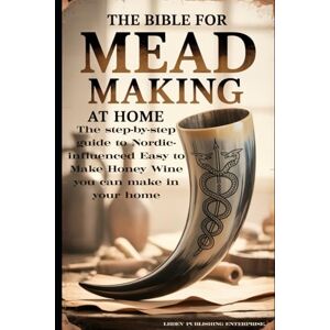LLC, LBDEV Publishing Enterprises The Bible for Mead Making at Home: The Step-By-Step Guide to Nordic-Influenced Easy to Make Honey Wine in your Home LLC, LBDEV Publishing Enterprises The Bible for Mead Making at Home: The Step-By-Step Guide to Nordic-Influenced Easy to Make Honey Wine in your Home