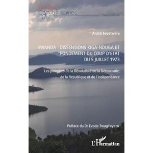Sebatware, André Rwanda : Dissensions Kiga-Nduga et fondement du coup d'État du 5 juillet 1973: Les pionniers de la Révolution, de la Démocratie, de la République et de l'Indépendance (Études Africaines) Sebatware, André Rwanda : Dissensions Kiga-Nduga et fondement du coup d'État du 5 juillet 1973: Les pionniers de la Révolution, de la Démocratie, de la République et de l'Indépendance (Études Africaines)