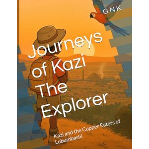 N K, G Journeys of Kazi The Explorer: Kazi and the Copper Eaters of Lubumbashi N K, G Journeys of Kazi The Explorer: Kazi and the Copper Eaters of Lubumbashi