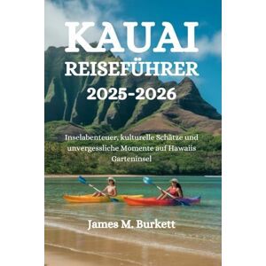 Burkett, James M. KAUAI REISEFÜHRER 2025-2026: Inselabenteuer, kulturelle Schätze und unvergessliche Momente auf Hawaiis Garteninsel Burkett, James M. KAUAI REISEFÜHRER 2025-2026: Inselabenteuer, kulturelle Schätze und unvergessliche Momente auf Hawaiis Garteninsel