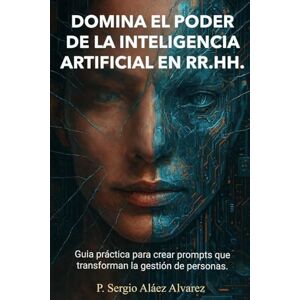 Aláez Álvarez, Pablo Sergio DOMINA EL PODER DE LA INTELIGENCIA ARTIFICIAL EN RR.HH.: Guía práctica para crear prompts que transforman la gestión de personas. Aláez Álvarez, Pablo Sergio DOMINA EL PODER DE LA INTELIGENCIA ARTIFICIAL EN RR.HH.: Guía práctica para crear prompts que transforman la gestión de personas.