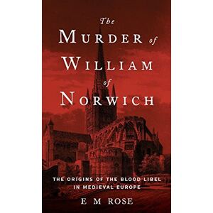 Rose, E.M The Murder of William of Norwich: The Origins of the Blood Libel in Medieval Europe Rose, E.M The Murder of William of Norwich: The Origins of the Blood Libel in Medieval Europe