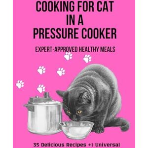 L. Austin, Natali Cooking for Your Cat in a Pressure Cooker. Expert-Approved Healthy Meals.: 35 Delicious Recipes + 1 Universal L. Austin, Natali Cooking for Your Cat in a Pressure Cooker. Expert-Approved Healthy Meals.: 35 Delicious Recipes + 1 Universal