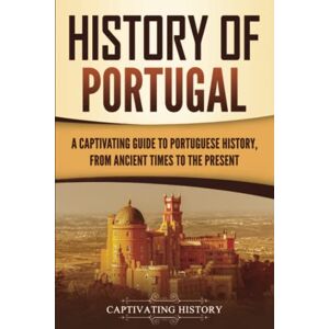 History, Captivating History of Portugal: A Captivating Guide to Portuguese History from Ancient Times to the Present (European Countries) History, Captivating History of Portugal: A Captivating Guide to Portuguese History from Ancient Times to the Present (European Countries)