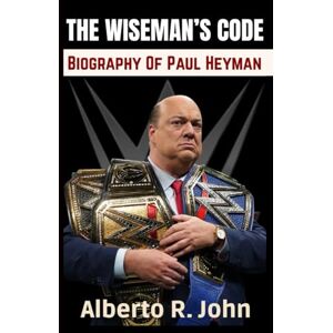 John, Alberto R. THE WISEMAN’S CODE: WWE Biography Of Paul Heyman – The Advocate, The Evil Genius, And The Mad Scientist Of WWE Wrestling John, Alberto R. THE WISEMAN’S CODE: WWE Biography Of Paul Heyman – The Advocate, The Evil Genius, And The Mad Scientist Of WWE Wrestling