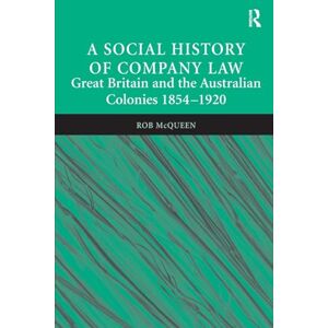 McQueen, Rob A Social History of Company Law: Great Britain and the Australian Colonies 1854–1920 McQueen, Rob A Social History of Company Law: Great Britain and the Australian Colonies 1854–1920