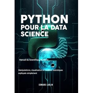 LARLIN, Edward Python pour la Data Science : Manuel du Scientifique Moderne: Manipulations, visualisation et modèles statistiques expliqués simplement LARLIN, Edward Python pour la Data Science : Manuel du Scientifique Moderne: Manipulations, visualisation et modèles statistiques expliqués simplement