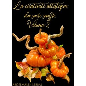 LEBBAL, ABDELMALEK La créativité artistique du sucre soufflé. Volume 2: Maîtriser l'Art du Sucre Tiré et Souflé. ("Créer des chefs-d'œuvre sucrés : la science ... confiserie et de la décoration de gâteaux") LEBBAL, ABDELMALEK La créativité artistique du sucre soufflé. Volume 2: Maîtriser l'Art du Sucre Tiré et Souflé. ("Créer des chefs-d'œuvre sucrés : la science ... confiserie et de la décoration de gâteaux")