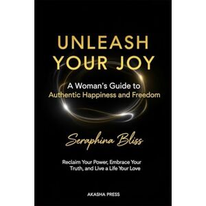 Bliss, Seraphina Unleash Your Joy: A Woman's Guide to Authentic Happiness and Freedom: Reclaim Your Power, Embrace Your Truth, and Live a Life You Love (The Modern Woman's Life Mastery Collection) Bliss, Seraphina Unleash Your Joy: A Woman's Guide to Authentic Happiness and Freedom: Reclaim Your Power, Embrace Your Truth, and Live a Life You Love (The Modern Woman's Life Mastery Collection)