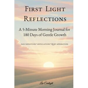 Everlight, Lia First Light Reflections: A 5-Minute Morning Journal for 180 Days of Gentle Growth Everlight, Lia First Light Reflections: A 5-Minute Morning Journal for 180 Days of Gentle Growth