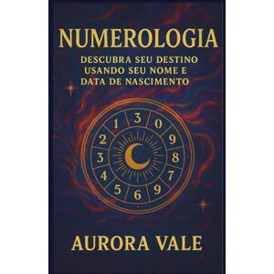 Vale, Aurora Numerologia: Descubra seu Destino usando seu Nome e Data de Nascimento (A Série de Numerologia) Vale, Aurora Numerologia: Descubra seu Destino usando seu Nome e Data de Nascimento (A Série de Numerologia)