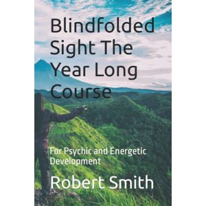 Smith, Robert Blindfolded Sight The Year Long Course: For Psychic and Energetic Development Smith, Robert Blindfolded Sight The Year Long Course: For Psychic and Energetic Development