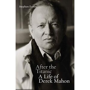 Stephen Enniss After the Titanic: A Life of Derek Mahon Stephen Enniss After the Titanic: A Life of Derek Mahon