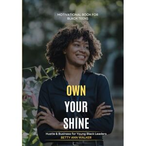 Walker, Betty-Ann Own Your Shine: Hustle & Business for Young Black Leaders From Vision Board to Victory Actionable Steps for Academic Career, and Personal Goals ... to Future Planning (Black Teens Motivational) Walker, Betty-Ann Own Your Shine: Hustle & Business for Young Black Leaders From Vision Board to Victory Actionable Steps for Academic Career, and Personal Goals ... to Future Planning (Black Teens Motivational)