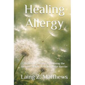 Matthews, Laing Z. Healing Allergy: Restoring Tolerance, Calming the Immune Storm, Rebuilding the Barrier (The Healing Handbooks Simple Spiritual Remedies for Modern Disease) Matthews, Laing Z. Healing Allergy: Restoring Tolerance, Calming the Immune Storm, Rebuilding the Barrier (The Healing Handbooks Simple Spiritual Remedies for Modern Disease)