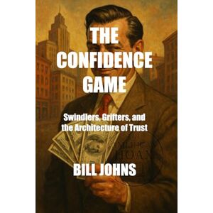 Johns, Bill The Confidence Game: Swindlers, Grifters, and the Architecture of Trust (The American Hoax) Johns, Bill The Confidence Game: Swindlers, Grifters, and the Architecture of Trust (The American Hoax)