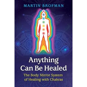 Brofman, Martin Anything Can Be Healed: The Body Mirror System of Healing with Chakras Brofman, Martin Anything Can Be Healed: The Body Mirror System of Healing with Chakras