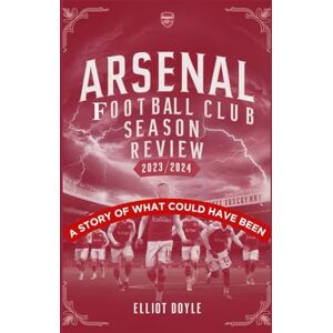 Doyle, Elliot Arsenal Football Club Season Review 2023/2024: A Story of What Could Have Been Doyle, Elliot Arsenal Football Club Season Review 2023/2024: A Story of What Could Have Been