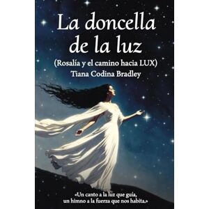 Codina Bradley, Tiana LA DONCELLA DE LA LUZ: (Rosalía y el camino hacia LUX) Codina Bradley, Tiana LA DONCELLA DE LA LUZ: (Rosalía y el camino hacia LUX)