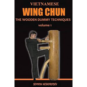 Neskorodev, Semyon Vietnamese wing chun: The wooden dummy techniques: Volume 1 Neskorodev, Semyon Vietnamese wing chun: The wooden dummy techniques: Volume 1