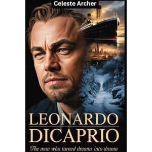 Archer, Celeste Leonardo DiCaprio Biography: The Man Who Turned Dreams into Drama Archer, Celeste Leonardo DiCaprio Biography: The Man Who Turned Dreams into Drama
