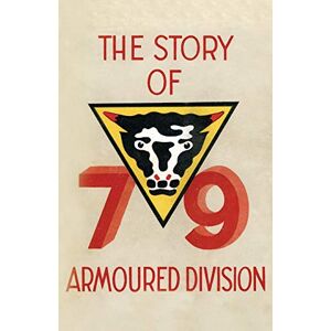 Story of the 79th Armoured Division October 1942 June 1945 Story of the 79th Armoured Division October 1942 June 1945