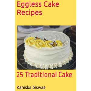 biswas, Kaniska Eggless Cake Recipes: 25 Traditional Cake biswas, Kaniska Eggless Cake Recipes: 25 Traditional Cake