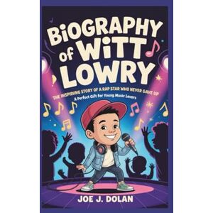 J. Dolan, Joe BIOGRAPHY OF WITT LOWRY: The Inspiring Story of a Rap Star Who Never Gave Up _A Perfect Gift Book for Young Music lovers J. Dolan, Joe BIOGRAPHY OF WITT LOWRY: The Inspiring Story of a Rap Star Who Never Gave Up _A Perfect Gift Book for Young Music lovers