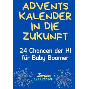 Stumpf, Jürgen Adventskalender in die Zukunft: 24 Chancen der KI für Baby Boomer Stumpf, Jürgen Adventskalender in die Zukunft: 24 Chancen der KI für Baby Boomer