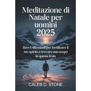 D. Stone, Caleb Meditazione di Natale per uomini 2025: Brevi riflessioni per fortificare il tuo spirito e trovare uno scopo in questa festa D. Stone, Caleb Meditazione di Natale per uomini 2025: Brevi riflessioni per fortificare il tuo spirito e trovare uno scopo in questa festa