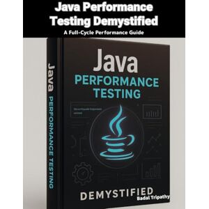Tripathy, Badal Java Performance Testing Demystified: A Full-Cycle Performance Guide Tripathy, Badal Java Performance Testing Demystified: A Full-Cycle Performance Guide