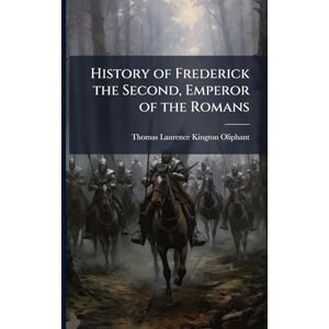Kington-Oliphant, Thomas Laurence History of Frederick the Second, Emperor of the Romans Kington-Oliphant, Thomas Laurence History of Frederick the Second, Emperor of the Romans