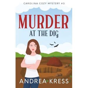 KRESS, ANDREA MURDER AT THE DIG: A CONTEMPORARY COZY MYSTERY (CAROLINA COZY MYSTERIES) KRESS, ANDREA MURDER AT THE DIG: A CONTEMPORARY COZY MYSTERY (CAROLINA COZY MYSTERIES)