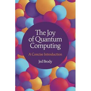 Brody, Jed The Joy of Quantum Computing: A Concise Introduction Brody, Jed The Joy of Quantum Computing: A Concise Introduction