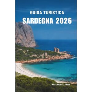 Paine, Westbrook J. GUIDA TURISTICA SARDEGNA 2026: Scopri la bellezza nascosta e la vita costiera in Italia Paine, Westbrook J. GUIDA TURISTICA SARDEGNA 2026: Scopri la bellezza nascosta e la vita costiera in Italia