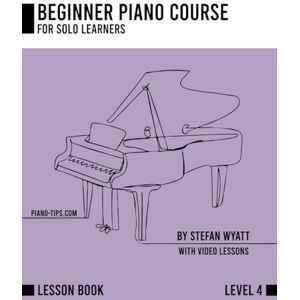 Wyatt, Stefan Beginner Piano Course Level 4 by Stefan Wyatt (Beginner Piano Course for Solo Learners by Stefan Wyatt) Wyatt, Stefan Beginner Piano Course Level 4 by Stefan Wyatt (Beginner Piano Course for Solo Learners by Stefan Wyatt)