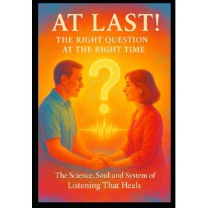Halford (CHKZ), Carl At Last! – The Right Question at the Right Time: The Science, Soul and System of Listening That Heals Halford (CHKZ), Carl At Last! – The Right Question at the Right Time: The Science, Soul and System of Listening That Heals