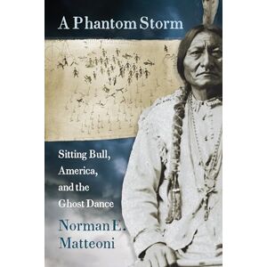 Norman A Phantom Storm: Sitting Bull, America, and the Ghost Dance Norman A Phantom Storm: Sitting Bull, America, and the Ghost Dance