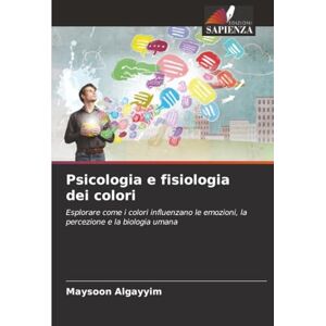 Algayyim, Maysoon Psicologia e fisiologia dei colori: Esplorare come i colori influenzano le emozioni, la percezione e la biologia umana Algayyim, Maysoon Psicologia e fisiologia dei colori: Esplorare come i colori influenzano le emozioni, la percezione e la biologia umana