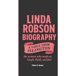 G. Moats, Claire LINDA ROBSON BIOGRAPHY: A Voice from Islington: The Woman Who Made Us Laugh, Think, and Feel G. Moats, Claire LINDA ROBSON BIOGRAPHY: A Voice from Islington: The Woman Who Made Us Laugh, Think, and Feel